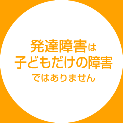 発達障害は子供だけの障害ではありません