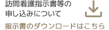 訪問看護指示書などの申し込みについて　ダウンロードはこちらから