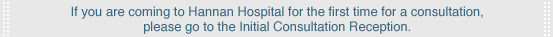 If you are coming to Hannan Hospital for the first time for a consultation, please go to the Initial Consultation Reception. 