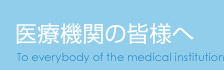 医療機関の皆様へ