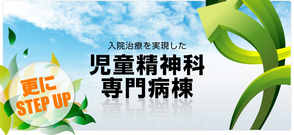 入院治療を実現した児童精神科専門病棟2011.5.2堂々オープン　更にSTEP UP