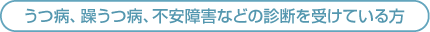 うつ病、躁うつ病、不安障害などの診断を受けている方